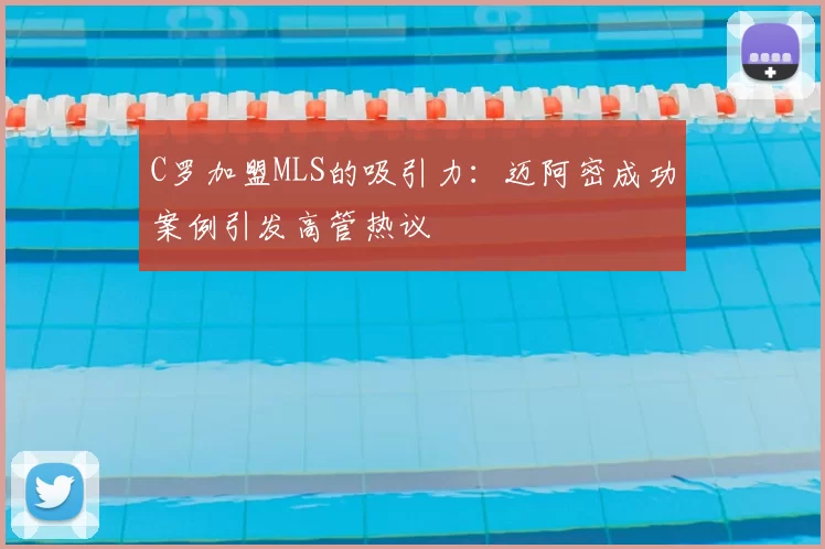 C罗加盟MLS的吸引力:迈阿密成功案例引发高管热议