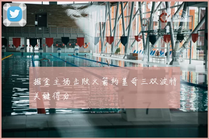 掘金主场击败火箭约基奇三双波特关键得分