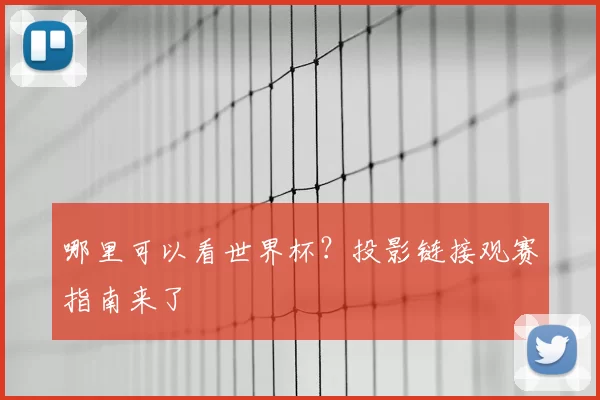 哪里可以看世界杯？投影链接观赛指南来了
