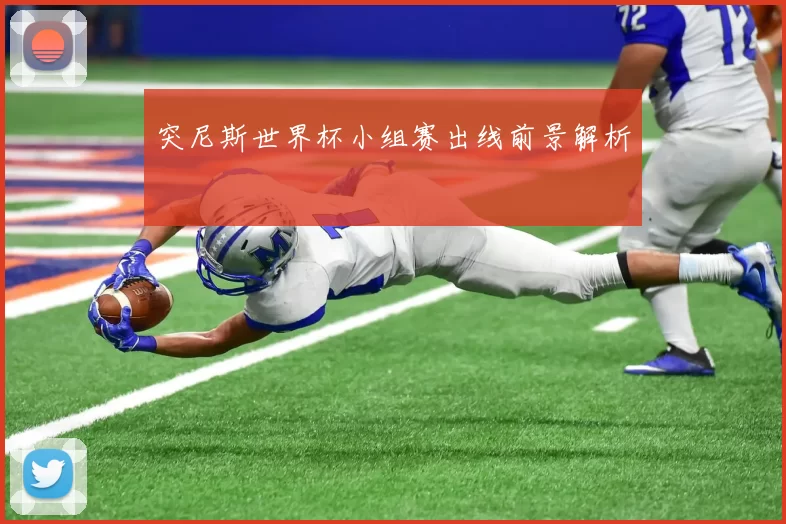 突尼斯世界杯小组赛出线前景解析