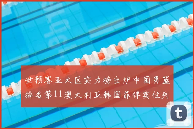 世预赛亚大区实力榜出炉中国男篮排名第11澳大利亚韩国菲律宾位列前三