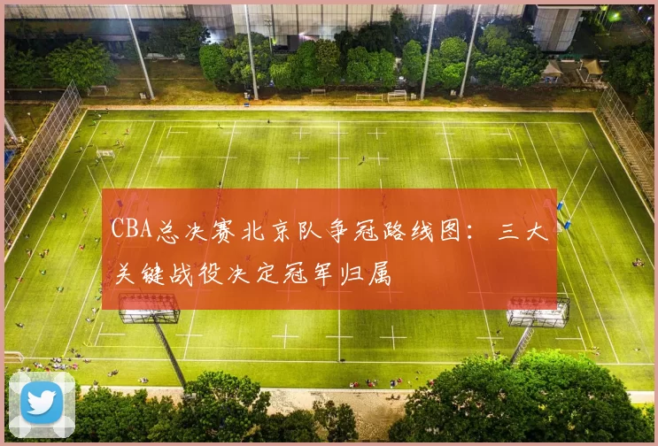 CBA总决赛北京队争冠路线图：三大关键战役决定冠军归属