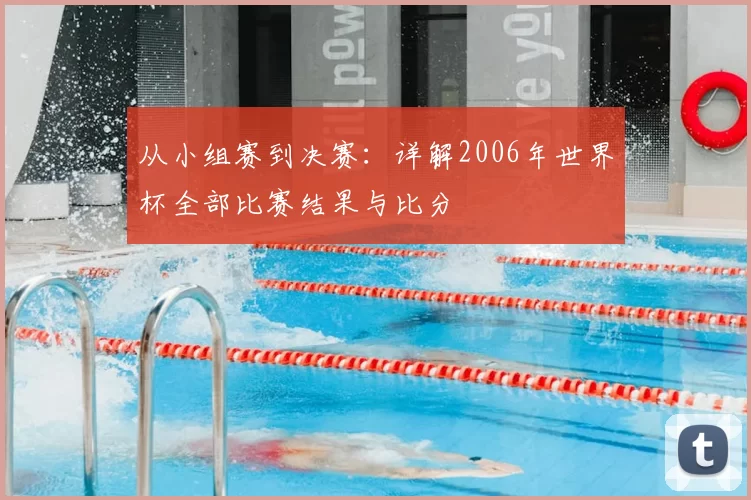 从小组赛到决赛:详解2006年世界杯全部比赛结果与比分