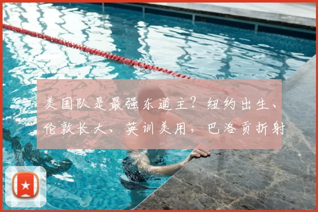 美国队是最强东道主？纽约出生、伦敦长大、英训美用，巴洛贡折射足球质变之道
