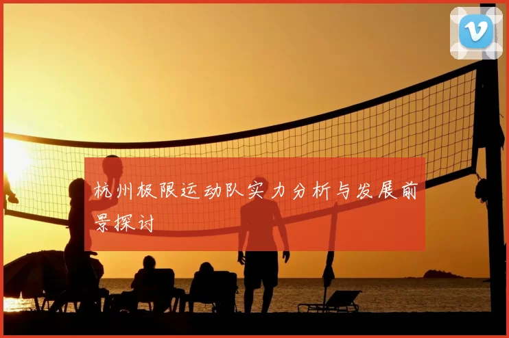 杭州极限运动队实力分析与发展前景探讨