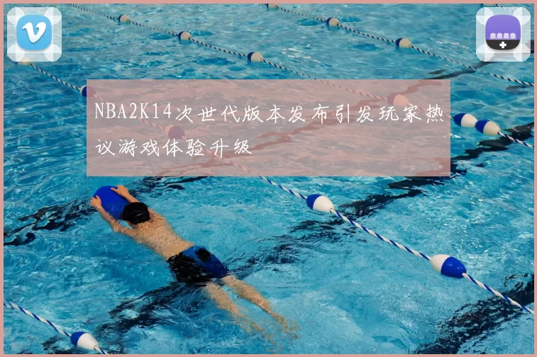 NBA2K14次世代版本发布引发玩家热议游戏体验升级