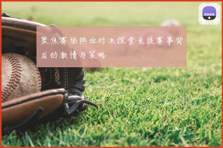 聚焦赛场热血对决探索竞技赛事背后的激情与策略