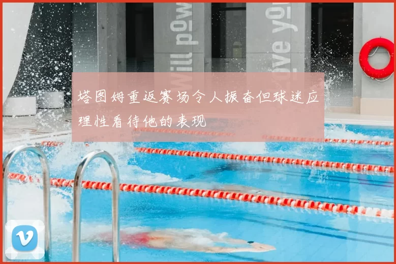塔图姆重返赛场令人振奋但球迷应理性看待他的表现