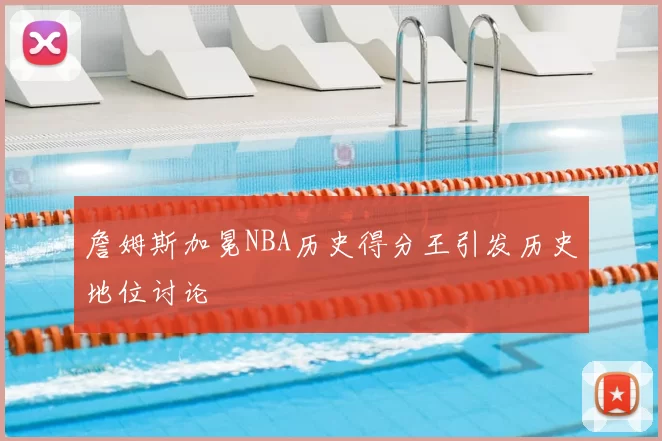詹姆斯加冕NBA历史得分王引发历史地位讨论