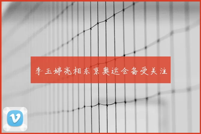李玉婷亮相东京奥运会备受关注