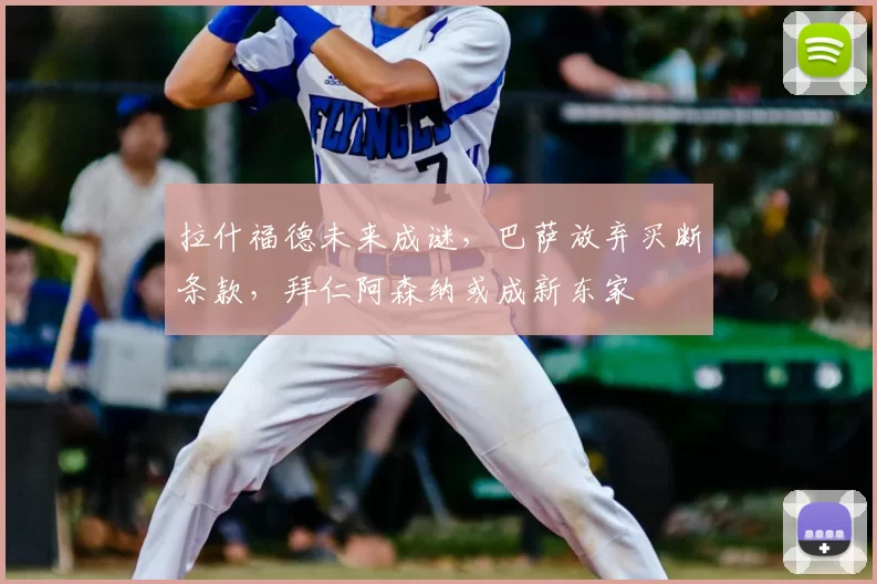 拉什福德未来成谜,巴萨放弃买断条款,拜仁阿森纳或成新东家
