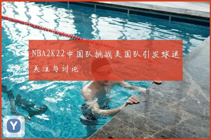 NBA2K22中国队挑战美国队引发球迷关注与讨论
