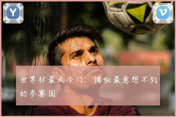 世界杯最大冷门：揭秘最意想不到的参赛国