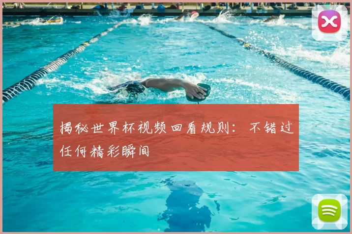揭秘世界杯视频回看规则：不错过任何精彩瞬间