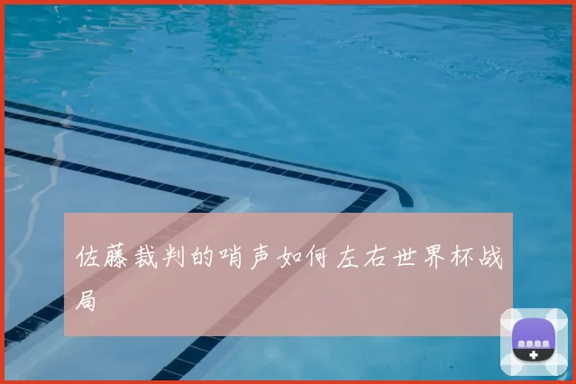 佐藤裁判的哨声如何左右世界杯战局