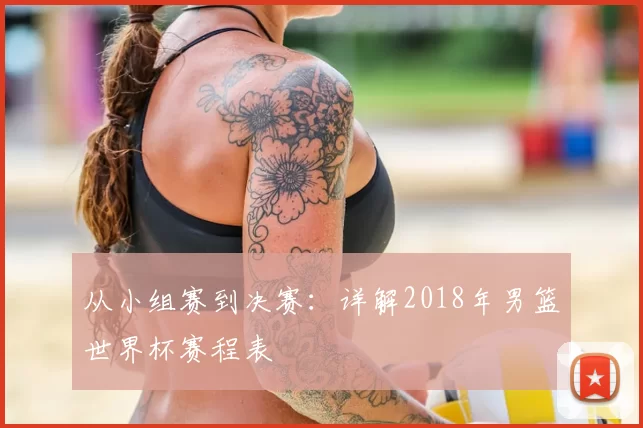 从小组赛到决赛：详解2018年男篮世界杯赛程表