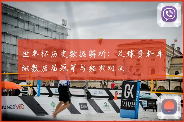 世界杯历史数据解析:足球资料库细数历届冠军与经典对决