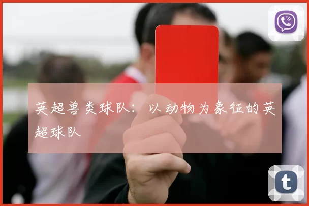 英超兽类球队:以动物为象征的英超球队