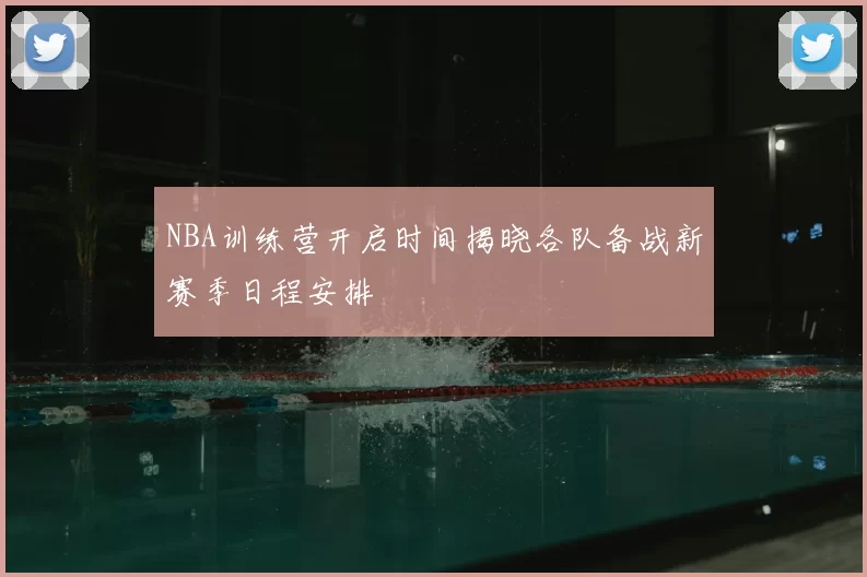 NBA训练营开启时间揭晓各队备战新赛季日程安排