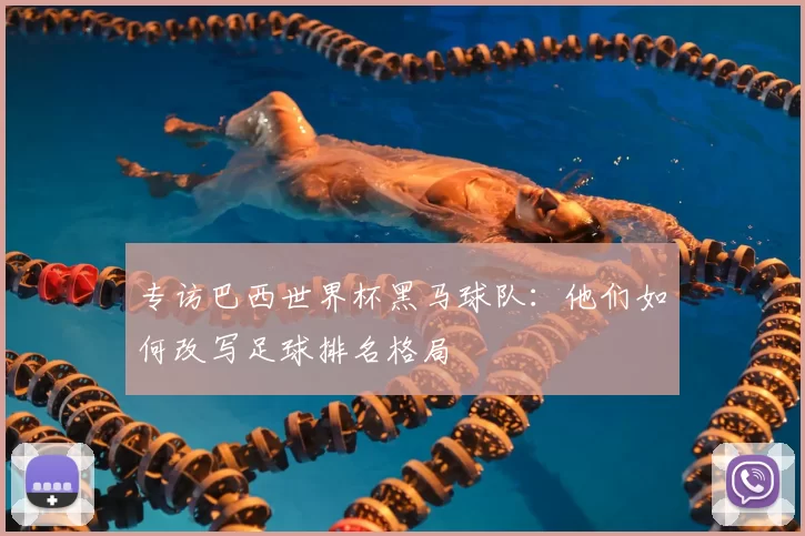 专访巴西世界杯黑马球队:他们如何改写足球排名格局