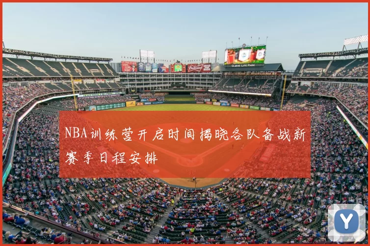 NBA训练营开启时间揭晓各队备战新赛季日程安排