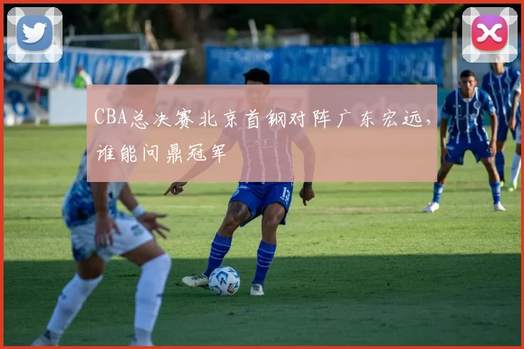 CBA总决赛北京首钢对阵广东宏远，谁能问鼎冠军