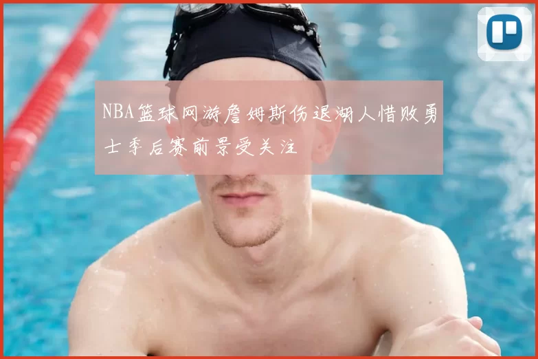 NBA篮球网游詹姆斯伤退湖人惜败勇士季后赛前景受关注