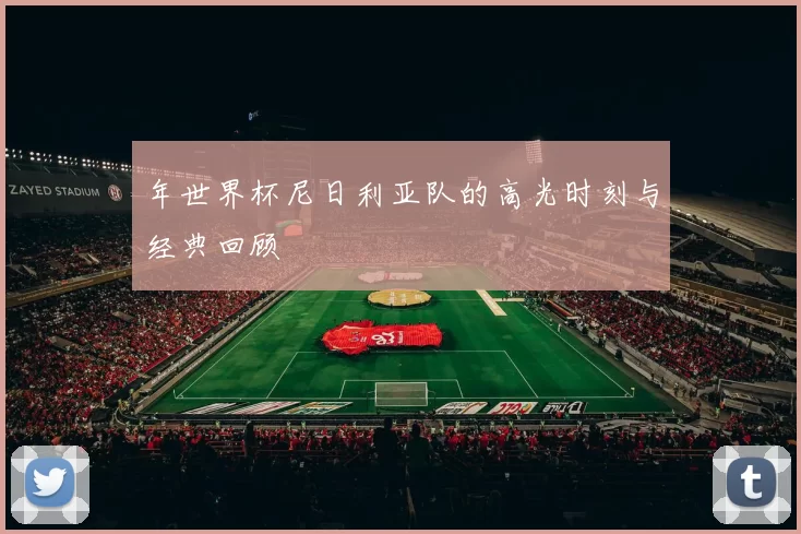 年世界杯尼日利亚队的高光时刻与经典回顾