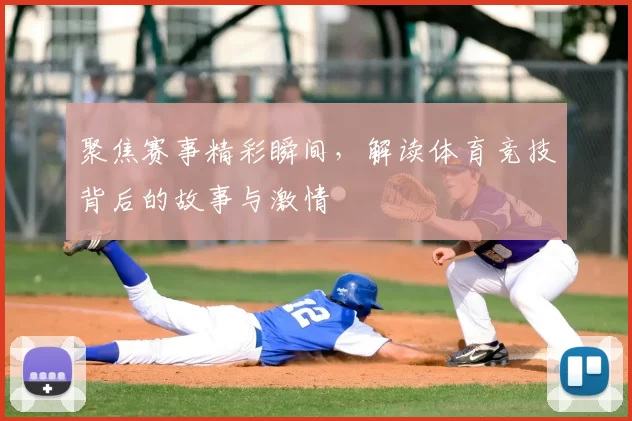 聚焦赛事精彩瞬间,解读体育竞技背后的故事与激情