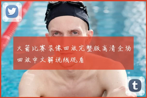 火箭比赛录像回放完整版高清全场回放中文解说线观看