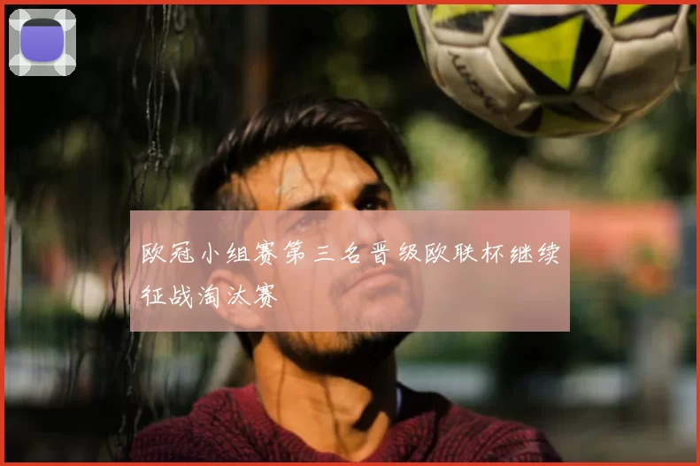 欧冠小组赛第三名晋级欧联杯继续征战淘汰赛
