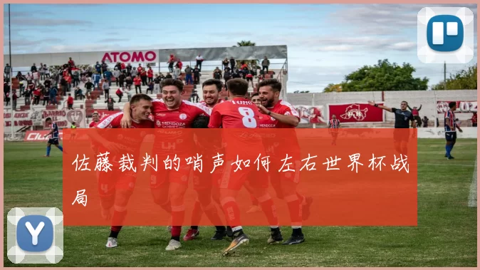 佐藤裁判的哨声如何左右世界杯战局