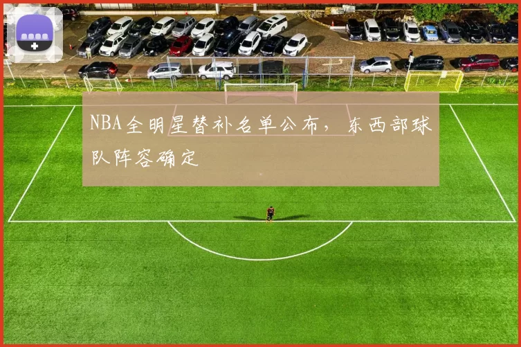 NBA全明星替补名单公布,东西部球队阵容确定