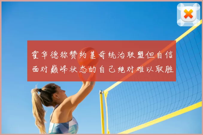 霍华德称赞约基奇统治联盟但自信面对巅峰状态的自己绝对难以取胜