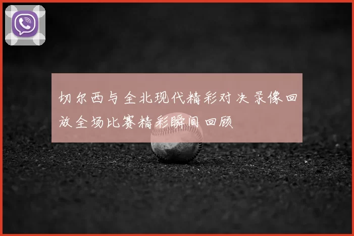 切尔西与全北现代精彩对决录像回放全场比赛精彩瞬间回顾