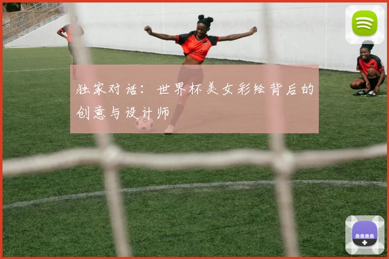 独家对话：世界杯美女彩绘背后的创意与设计师