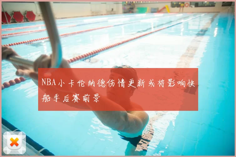 NBA小卡伦纳德伤情更新或将影响快船季后赛前景