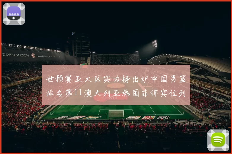 世预赛亚大区实力榜出炉中国男篮排名第11澳大利亚韩国菲律宾位列前三