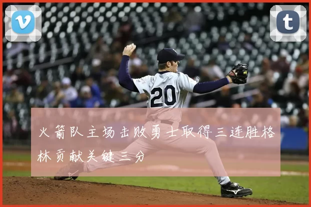 火箭队主场击败勇士取得三连胜格林贡献关键三分