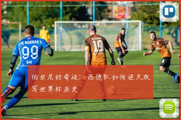 伯尔尼的奇迹：西德队如何逆天改写世界杯历史