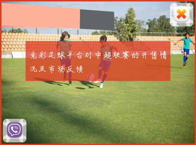 竞彩足球平台对中超联赛的开售情况及市场反馈