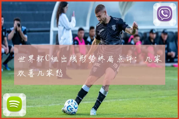 世界杯C组出线形势终局点评：几家欢喜几家愁