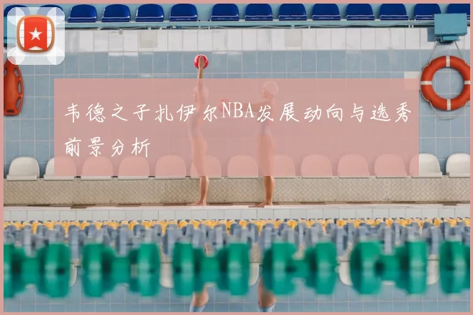 韦德之子扎伊尔NBA发展动向与选秀前景分析