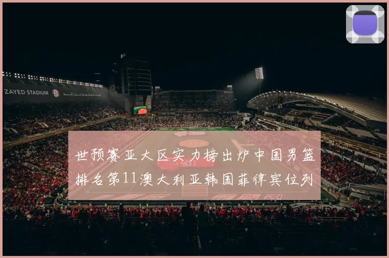 世预赛亚大区实力榜出炉中国男篮排名第11澳大利亚韩国菲律宾位列前三