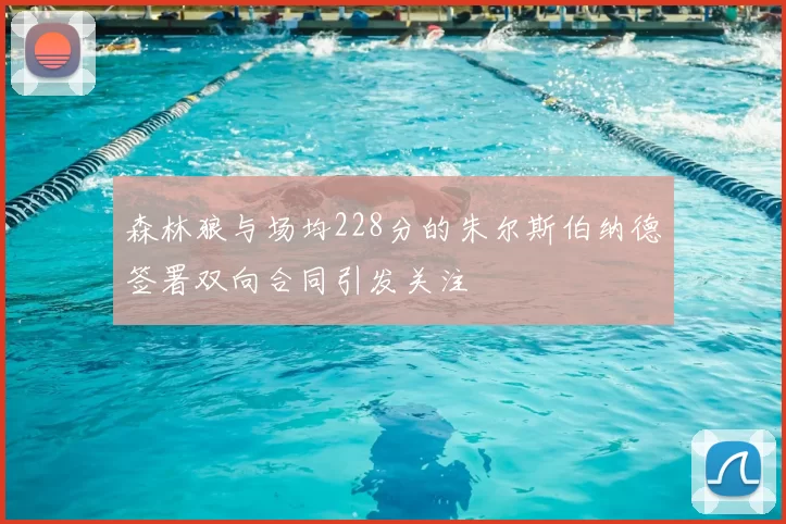 森林狼与场均228分的朱尔斯伯纳德签署双向合同引发关注