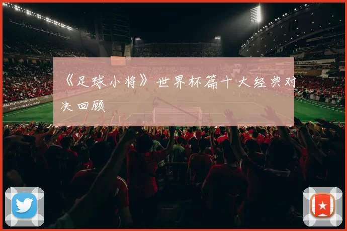 《足球小将》世界杯篇十大经典对决回顾