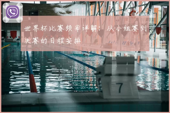 世界杯比赛频率详解：从小组赛到决赛的日程安排