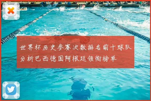 世界杯历史参赛次数排名前十球队分析巴西德国阿根廷领衔榜单