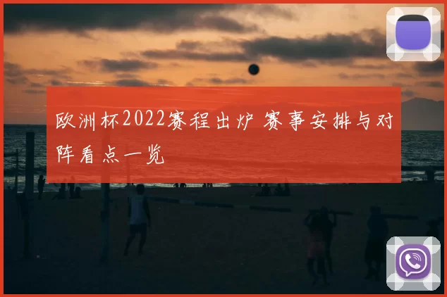 欧洲杯2022赛程出炉 赛事安排与对阵看点一览