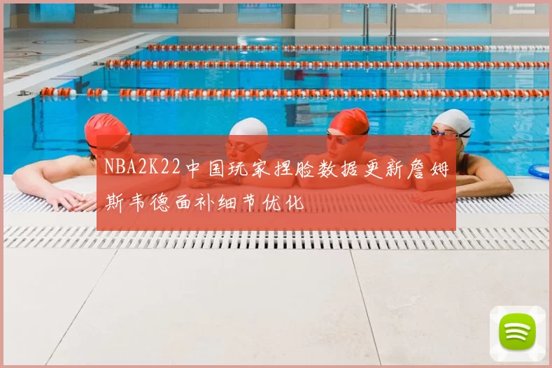 NBA2K22中国玩家捏脸数据更新詹姆斯韦德面补细节优化